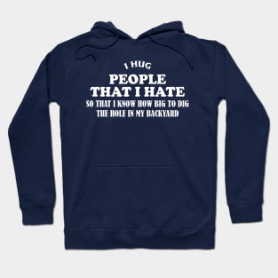 Awesome quotes i hug people i hate that way i know how big to dig the hole Hoodie